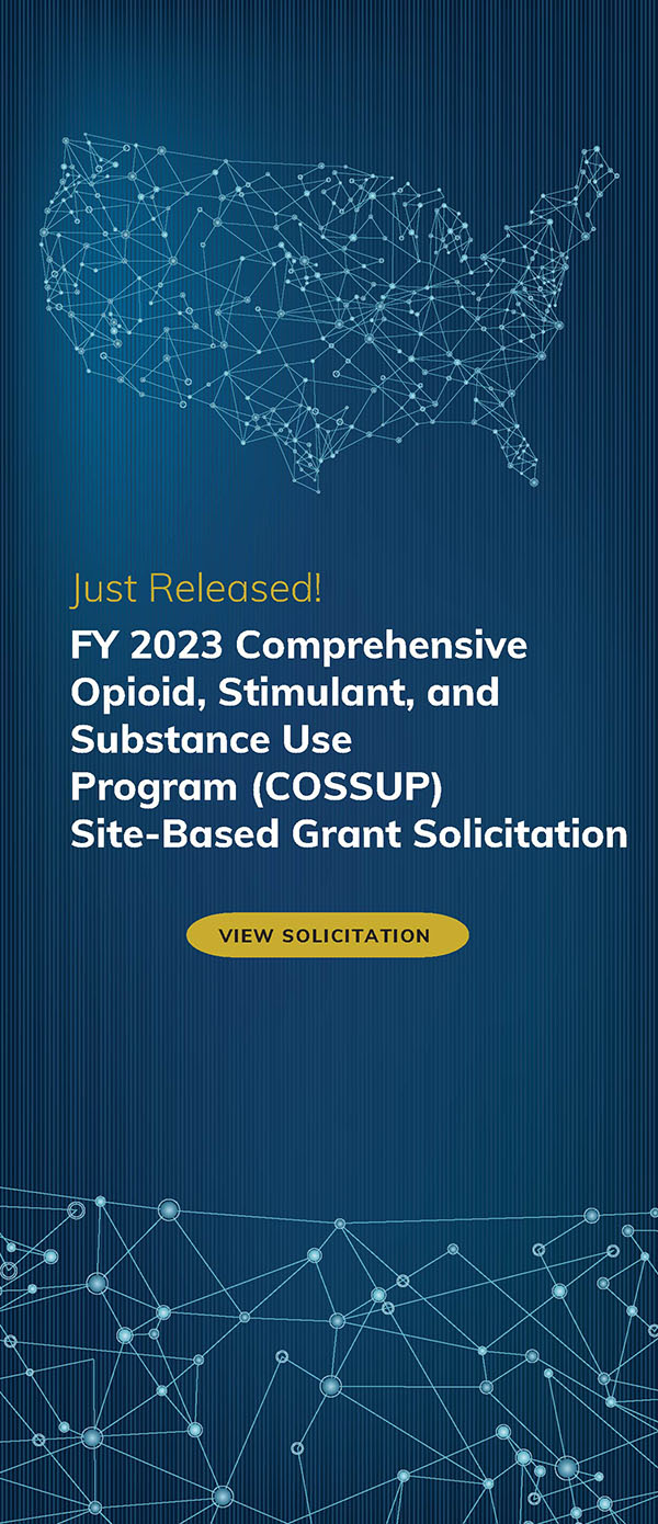 Just Released! FY 2023 Comprehensive Opioid, Stimulant, and Substance Use Program (COSSUP) Site-Based Grant Solicitation: View Solicitation